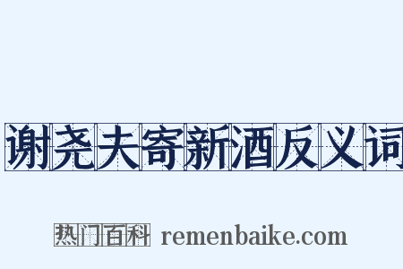 谢尧夫寄新酒反义词是什么意思的图片